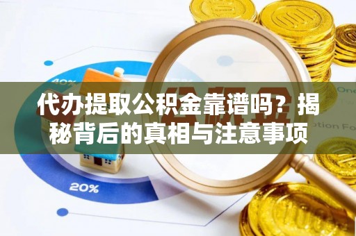 广宗代办提取公积金靠谱吗？揭秘背后的真相与注意事项