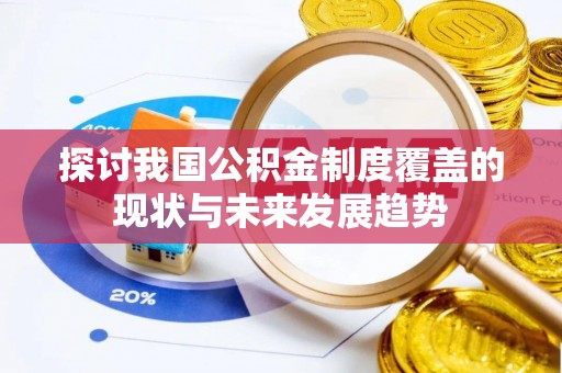 广宗探讨我国公积金制度覆盖的现状与未来发展趋势
