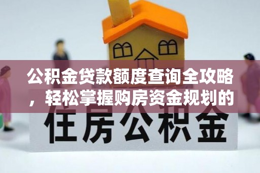广宗公积金贷款额度查询全攻略，轻松掌握购房资金规划的关键