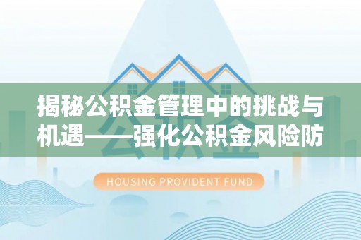 广宗揭秘公积金管理中的挑战与机遇——强化公积金风险防控的多维策略