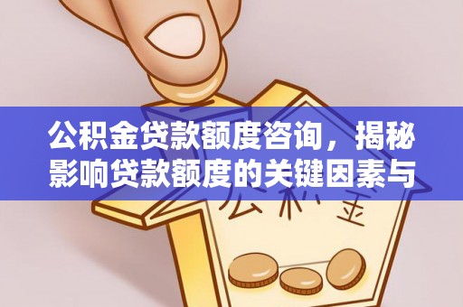 广宗公积金贷款额度咨询，揭秘影响贷款额度的关键因素与实用攻略