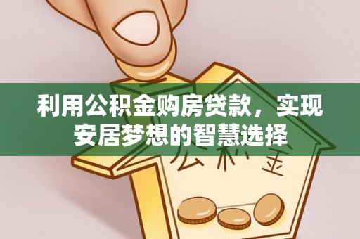 广宗利用公积金购房贷款，实现安居梦想的智慧选择