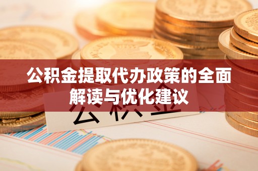广宗公积金提取代办政策的全面解读与优化建议