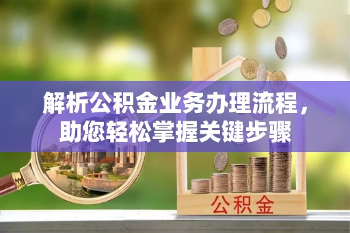 广宗解析公积金业务办理流程，助您轻松掌握关键步骤