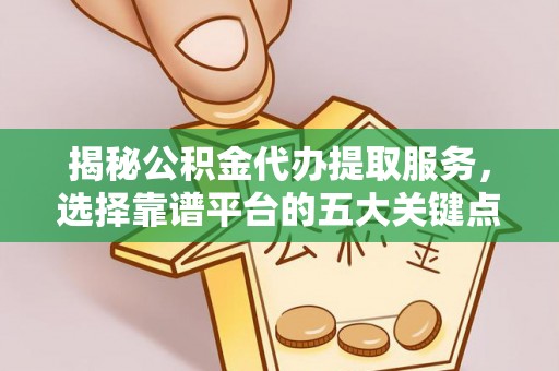广宗揭秘公积金代办提取服务，选择靠谱平台的五大关键点