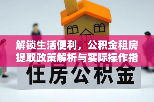 广宗解锁生活便利，公积金租房提取政策解析与实际操作指南