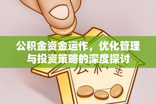 广宗公积金资金运作，优化管理与投资策略的深度探讨