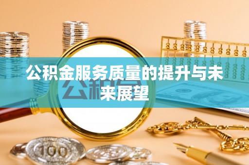 广宗公积金服务质量的提升与未来展望