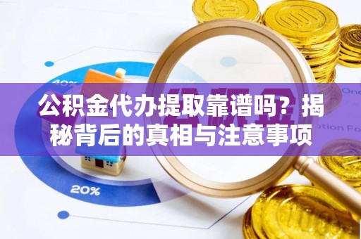 广宗公积金代办提取靠谱吗？揭秘背后的真相与注意事项