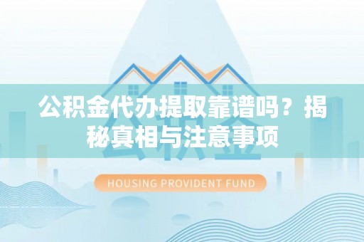 广宗公积金代办提取靠谱吗？揭秘真相与注意事项