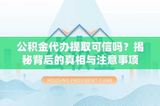 广宗公积金代办提取可信吗？揭秘背后的真相与注意事项
