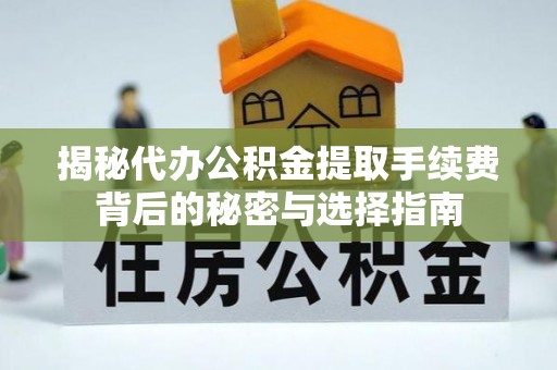 广宗揭秘代办公积金提取手续费背后的秘密与选择指南