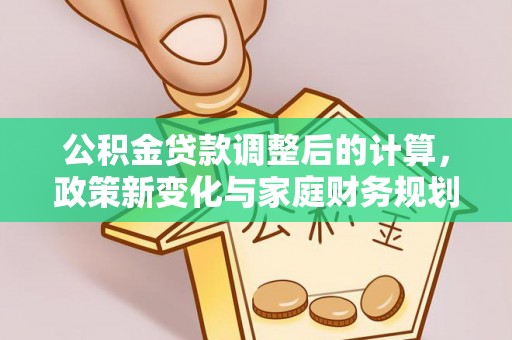 广宗公积金贷款调整后的计算，政策新变化与家庭财务规划