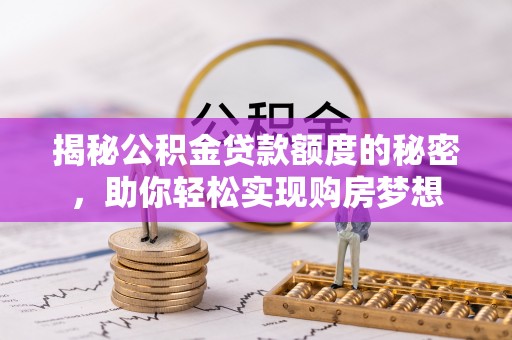 广宗揭秘公积金贷款额度的秘密，助你轻松实现购房梦想