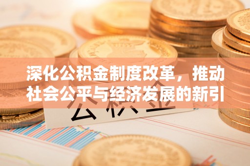 广宗深化公积金制度改革，推动社会公平与经济发展的新引擎