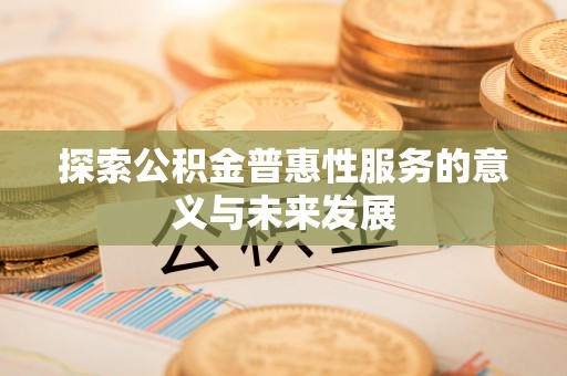 广宗探索公积金普惠性服务的意义与未来发展