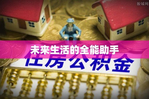 广宗未来生活的全能助手