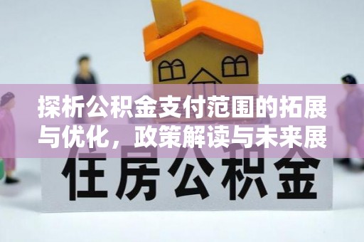 广宗探析公积金支付范围的拓展与优化，政策解读与未来展望