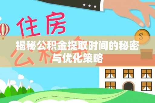 广宗揭秘公积金提取时间的秘密与优化策略