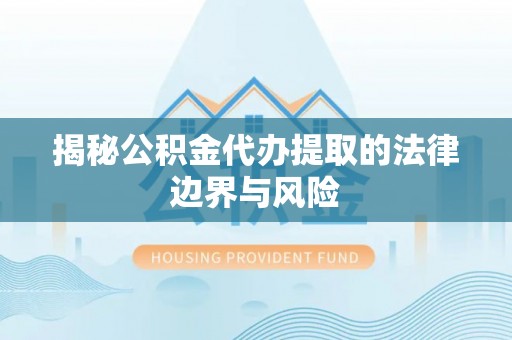 广宗揭秘公积金代办提取的法律边界与风险