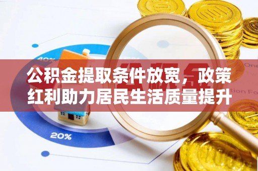 广宗公积金提取条件放宽，政策红利助力居民生活质量提升