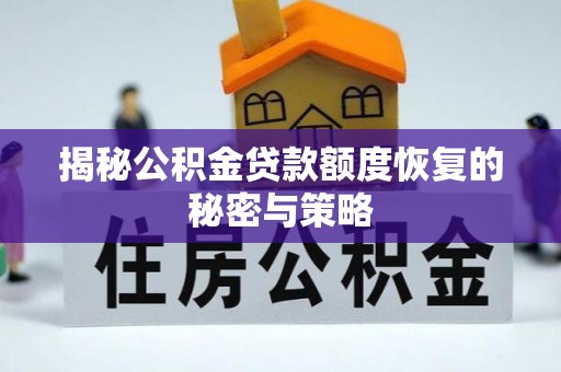 广宗揭秘公积金贷款额度恢复的秘密与策略