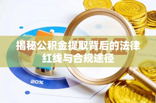 广宗揭秘公积金提取背后的法律红线与合规途径