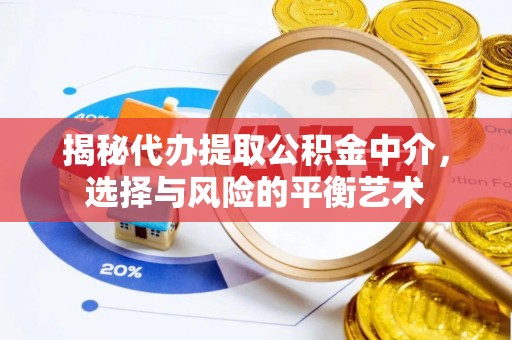 广宗揭秘代办提取公积金中介，选择与风险的平衡艺术