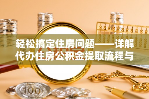 广宗轻松搞定住房问题——详解代办住房公积金提取流程与技巧