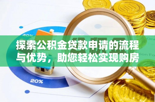 广宗探索公积金贷款申请的流程与优势，助您轻松实现购房梦想