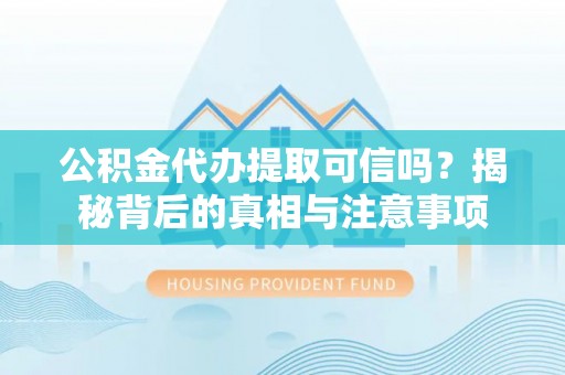 广宗公积金代办提取可信吗？揭秘背后的真相与注意事项