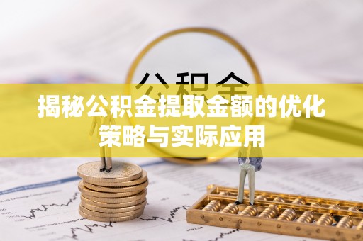 广宗揭秘公积金提取金额的优化策略与实际应用