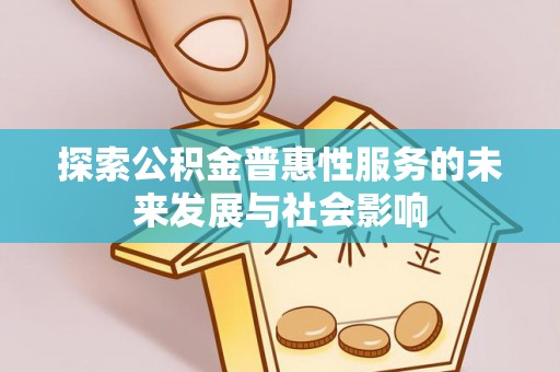 广宗探索公积金普惠性服务的未来发展与社会影响