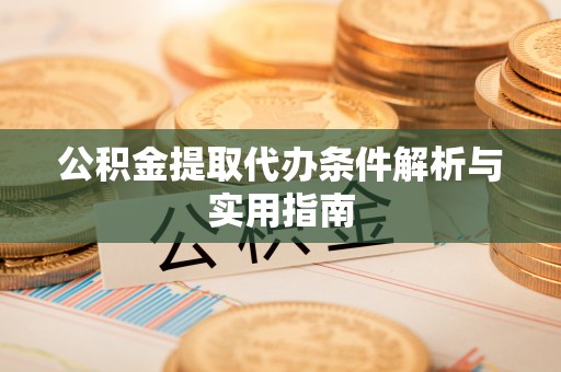 广宗公积金提取代办条件解析与实用指南