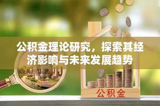 广宗公积金理论研究，探索其经济影响与未来发展趋势