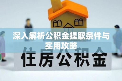广宗深入解析公积金提取条件与实用攻略