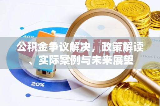 广宗公积金争议解决，政策解读、实际案例与未来展望