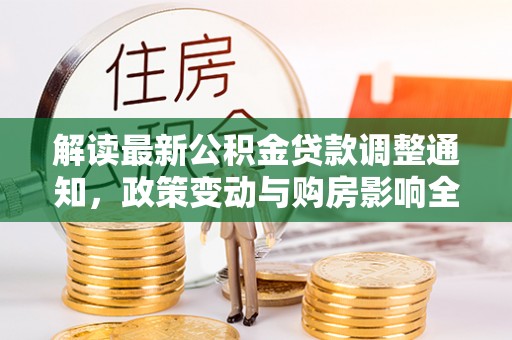 广宗解读最新公积金贷款调整通知，政策变动与购房影响全解析