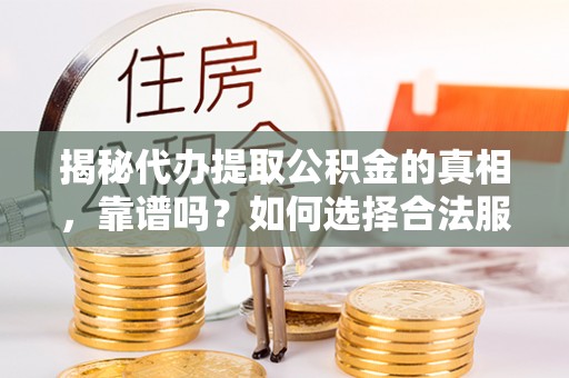 广宗揭秘代办提取公积金的真相，靠谱吗？如何选择合法服务？