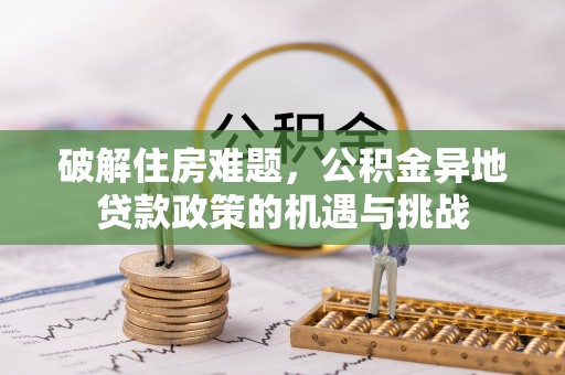 广宗破解住房难题，公积金异地贷款政策的机遇与挑战