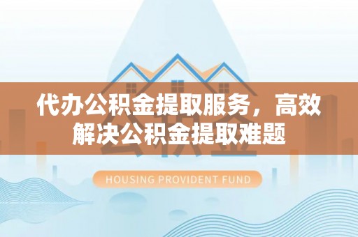 广宗代办公积金提取服务，高效解决公积金提取难题