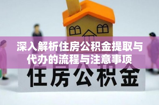 广宗深入解析住房公积金提取与代办的流程与注意事项