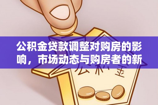 广宗公积金贷款调整对购房的影响，市场动态与购房者的新选择