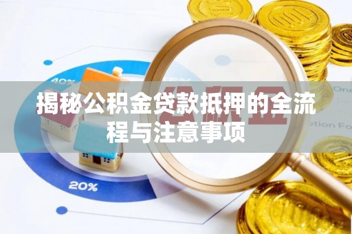 广宗揭秘公积金贷款抵押的全流程与注意事项
