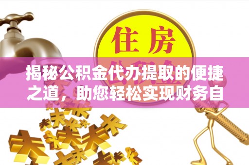 广宗揭秘公积金代办提取的便捷之道，助您轻松实现财务自由