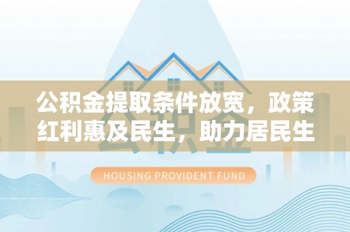 广宗公积金提取条件放宽，政策红利惠及民生，助力居民生活质量提升