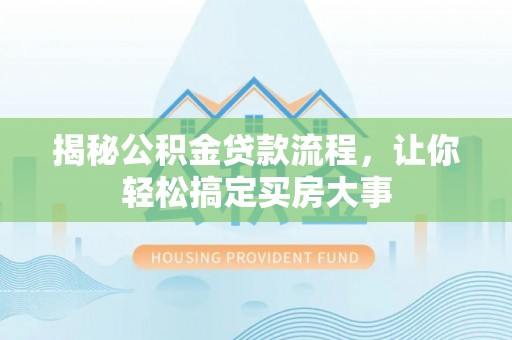 广宗揭秘公积金贷款流程，让你轻松搞定买房大事